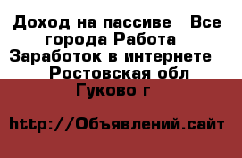 Доход на пассиве - Все города Работа » Заработок в интернете   . Ростовская обл.,Гуково г.